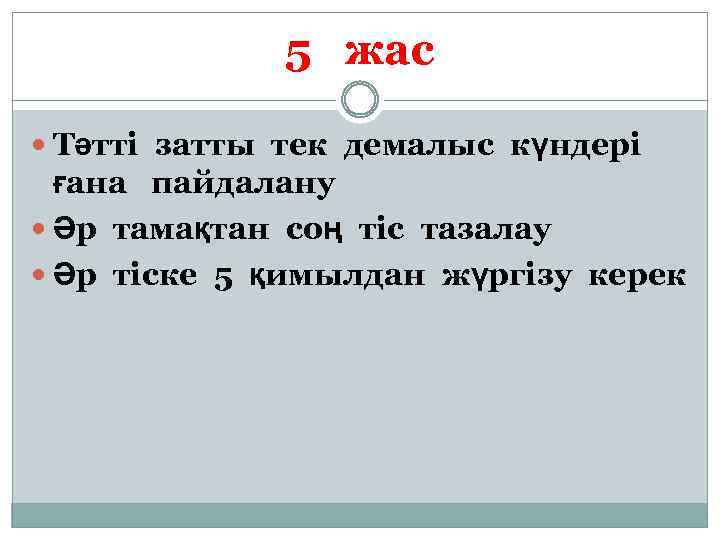 5 жас Тәтті затты тек демалыс күндері ғана пайдалану Әр тамақтан соң тіс тазалау