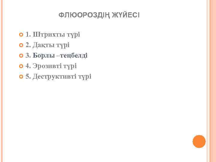 ФЛЮОРОЗДІҢ ЖҮЙЕСІ 1. Штрихты түрі 2. Дақты түрі 3. Борлы –теңбелді 4. Эрозивті түрі