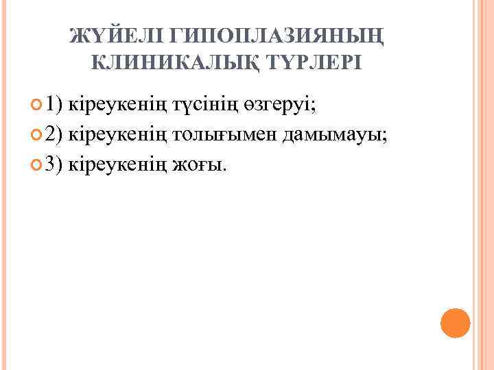 ЖҮЙЕЛІ ГИПОПЛАЗИЯНЫҢ КЛИНИКАЛЫҚ ТҮРЛЕРІ 1) кіреукенің түсінің өзгеруі; 2) кіреукенің толығымен дамымауы; 3) кіреукенің