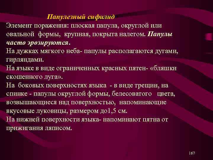 Папулезный сифилид Элемент поражения: плоская папула, округлой или овальной формы, крупная, покрыта налетом. Папулы