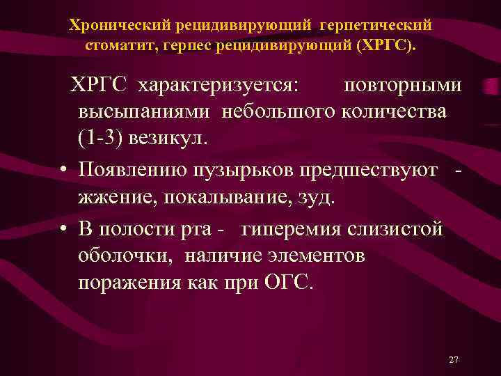 Хронический рецидивирующий герпетический стоматит, герпес рецидивирующий (ХРГС). ХРГС характеризуется: повторными высыпаниями небольшого количества (1