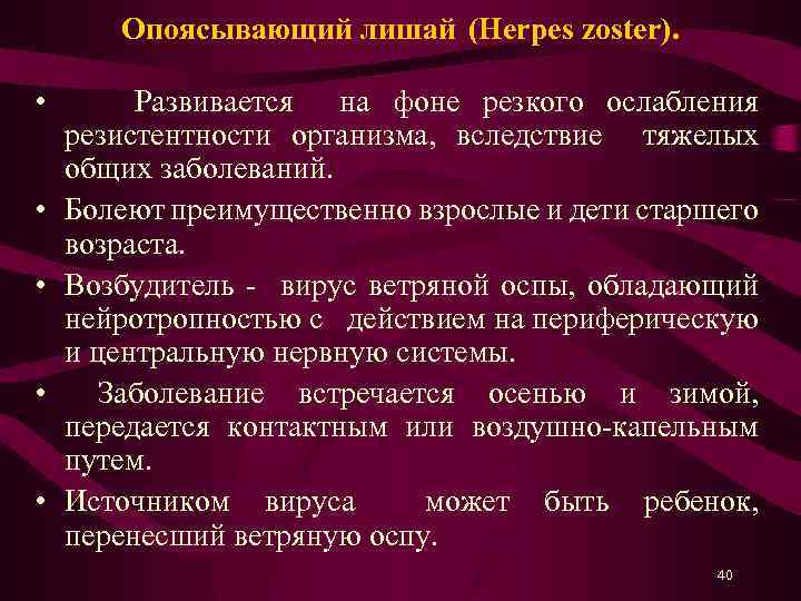 Опоясывающий лишай (Herpes zoster). • Развивается на фоне резкого ослабления резистентности организма, вследствие тяжелых