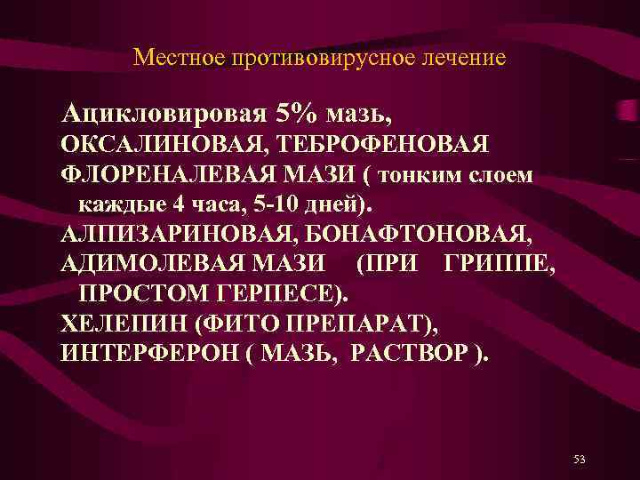 Местное противовирусное лечение Ацикловировая 5% мазь, ОКСАЛИНОВАЯ, ТЕБРОФЕНОВАЯ ФЛОРЕНАЛЕВАЯ МАЗИ ( тонким слоем каждые