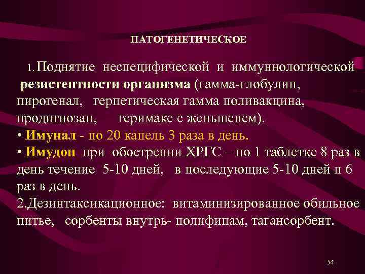 ПАТОГЕНЕТИЧЕСКОЕ 1. Поднятие неспецифической и иммуннологической резистентности организма (гамма-глобулин, пирогенал, герпетическая гамма поливакцина, продигиозан,