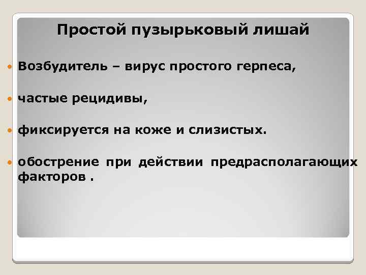 Простой пузырьковый лишай Возбудитель – вирус простого герпеса, частые рецидивы, фиксируется на коже и