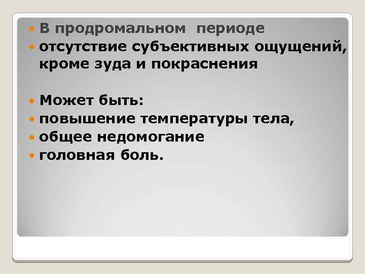 В продромальном периоде отсутствие субъективных ощущений, кроме зуда и покраснения Может быть: повышение температуры