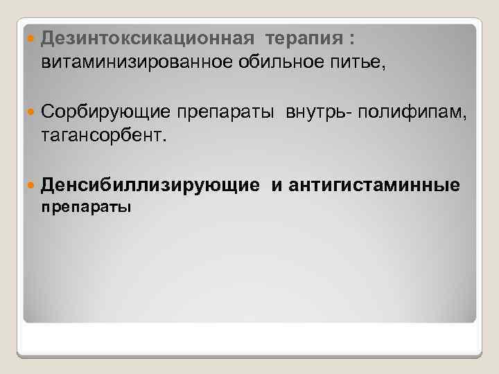  Дезинтоксикационная терапия : витаминизированное обильное питье, Сорбирующие препараты внутрь- полифипам, тагансорбент. Денсибиллизирующие и