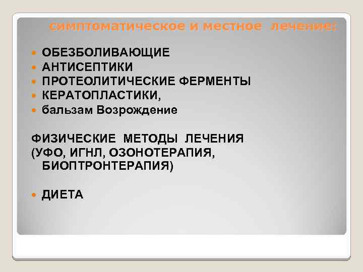 симптоматическое и местное лечение: ОБЕЗБОЛИВАЮЩИЕ АНТИСЕПТИКИ ПРОТЕОЛИТИЧЕСКИЕ ФЕРМЕНТЫ КЕРАТОПЛАСТИКИ, бальзам Возрождение ФИЗИЧЕСКИЕ МЕТОДЫ ЛЕЧЕНИЯ