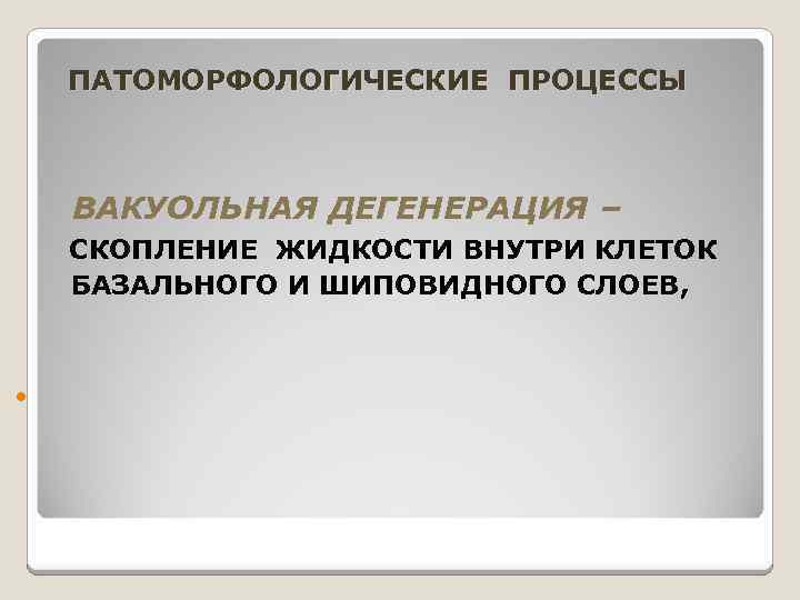 ПАТОМОРФОЛОГИЧЕСКИЕ ПРОЦЕССЫ ВАКУОЛЬНАЯ ДЕГЕНЕРАЦИЯ – СКОПЛЕНИЕ ЖИДКОСТИ ВНУТРИ КЛЕТОК БАЗАЛЬНОГО И ШИПОВИДНОГО СЛОЕВ, 