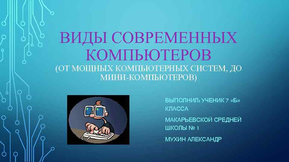 ВИДЫ СОВРЕМЕННЫХ КОМПЬЮТЕРОВ (ОТ МОЩНЫХ КОМПЬЮТЕРНЫХ СИСТЕМ, ДО МИНИ-КОМПЬЮТЕРОВ) ВЫПОЛНИЛ: УЧЕНИК 7 «Б» КЛАССА