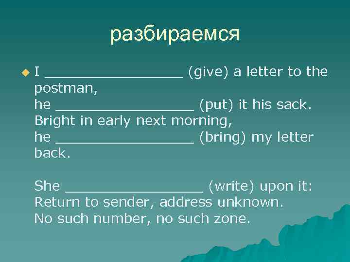 разбираемся u I ________ (give) a letter to the postman, he ________ (put) it