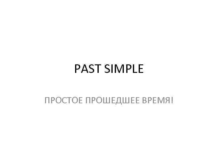 PAST SIMPLE ПРОСТОЕ ПРОШЕДШЕЕ ВРЕМЯ! 