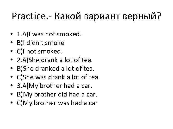 Practice. - Какой вариант верный? • • • 1. A)I was not smoked. B)I