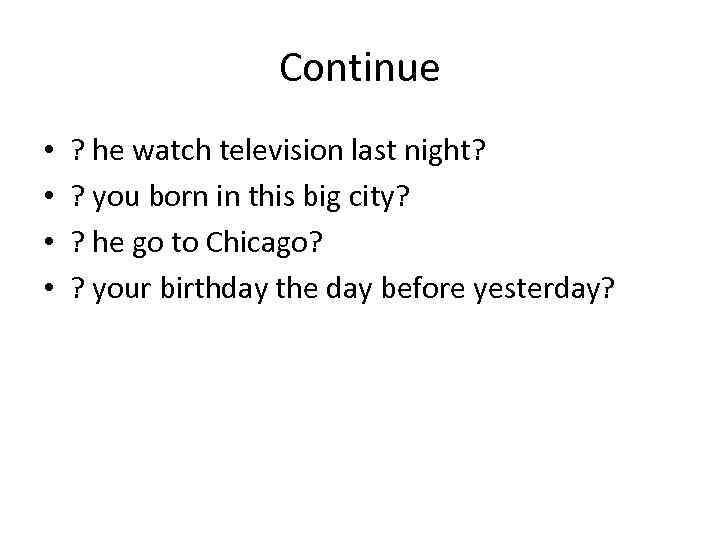 Continue • • ? he watch television last night? ? you born in this