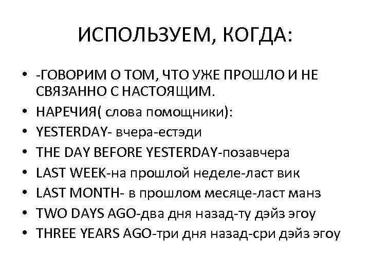 ИСПОЛЬЗУЕМ, КОГДА: • -ГОВОРИМ О ТОМ, ЧТО УЖЕ ПРОШЛО И НЕ СВЯЗАННО С НАСТОЯЩИМ.