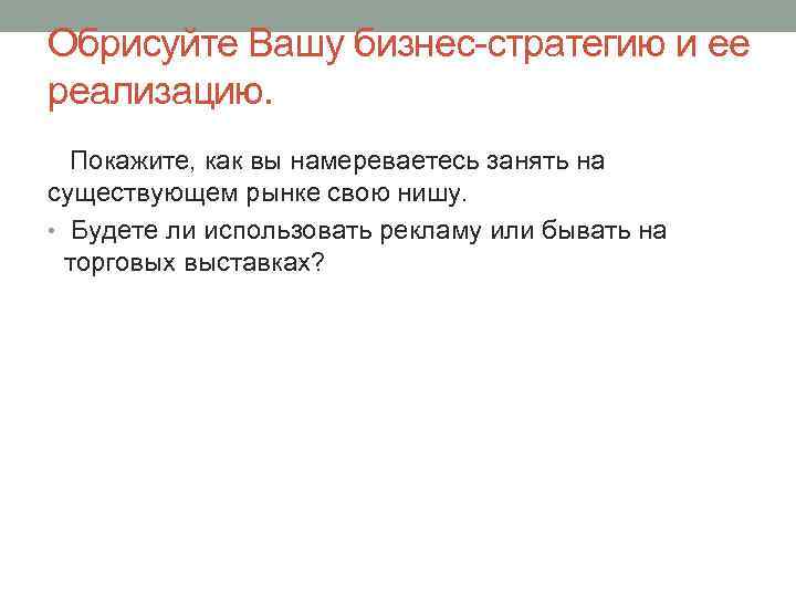 Обрисуйте Вашу бизнес-стратегию и ее реализацию. Покажите, как вы намереваетесь занять на существующем рынке