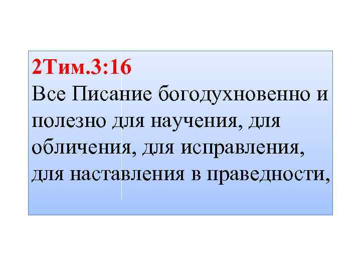 2 Тим. 3: 16 Все Писание богодухновенно и полезно для научения, для обличения, для