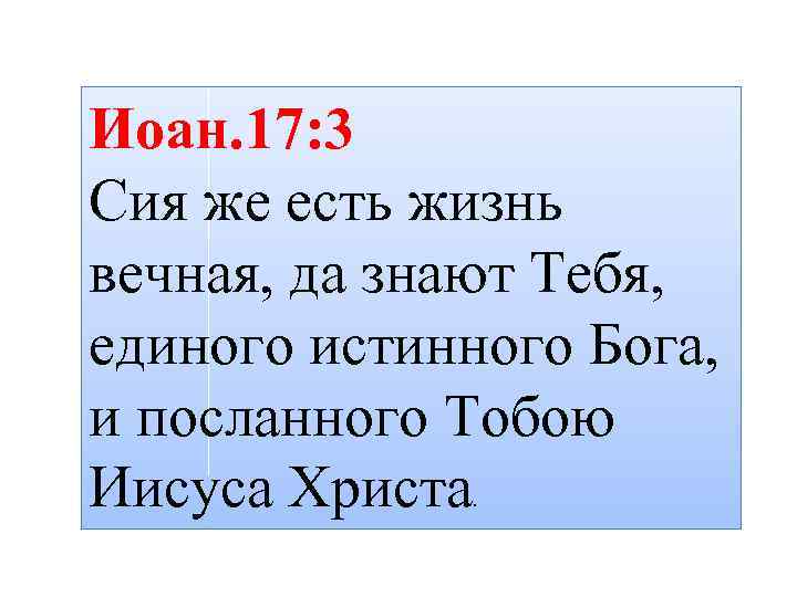 Иоан. 17: 3 Сия же есть жизнь вечная, да знают Тебя, единого истинного Бога,