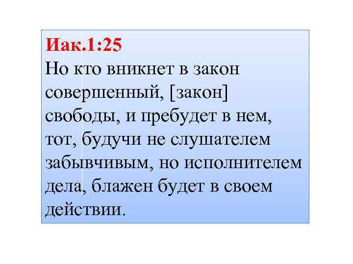 Иак. 1: 25 Но кто вникнет в закон совершенный, [закон] свободы, и пребудет в