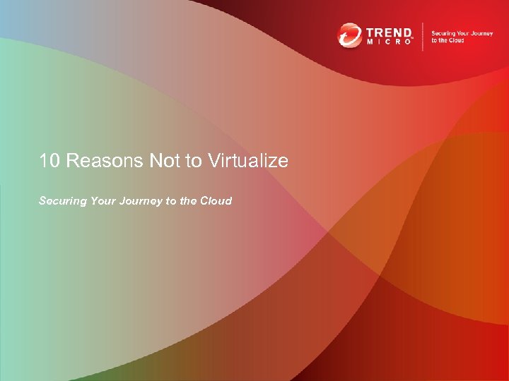 10 Reasons Not to Virtualize Securing Your Journey to the Cloud 