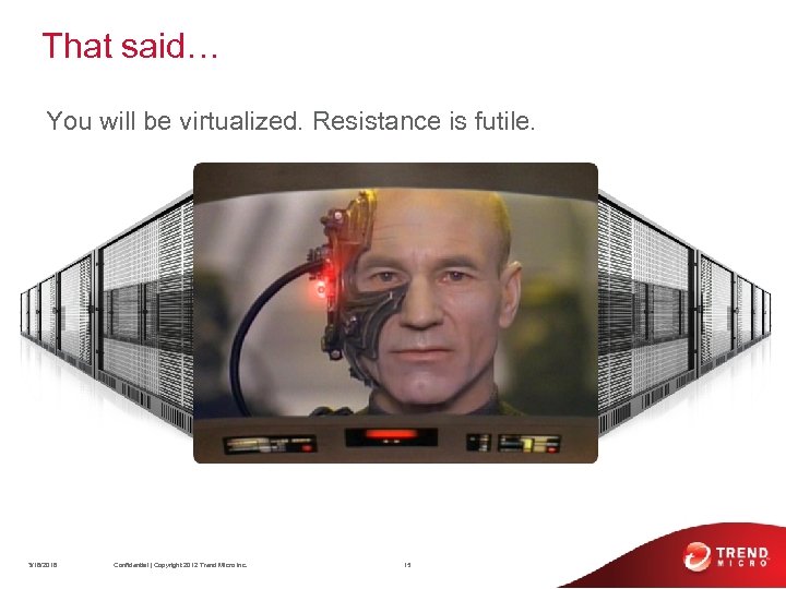 That said… You will be virtualized. Resistance is futile. 3/18/2018 Confidential | Copyright 2012