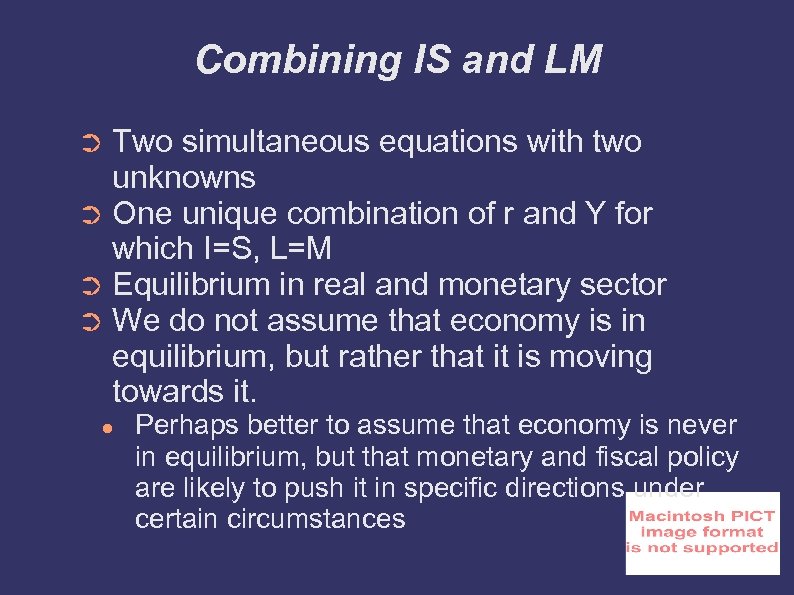 Combining IS and LM Two simultaneous equations with two unknowns ➲ One unique combination