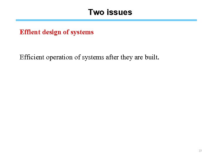 Two issues Effient design of systems Efficient operation of systems after they are built.