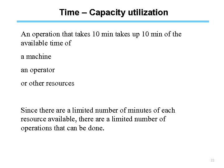 Time – Capacity utilization An operation that takes 10 min takes up 10 min