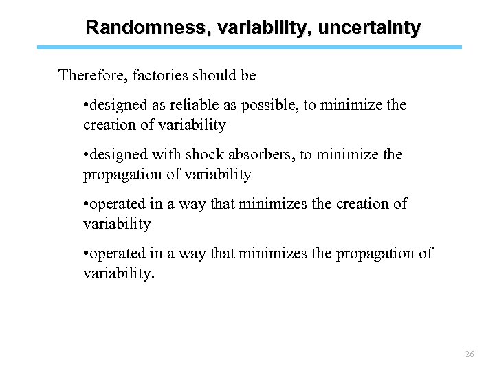 Randomness, variability, uncertainty Therefore, factories should be • designed as reliable as possible, to