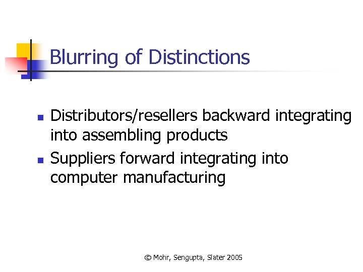 Blurring of Distinctions n n Distributors/resellers backward integrating into assembling products Suppliers forward integrating