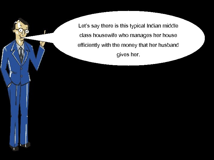 Let’s say there is this typical Indian middle class housewife who manages her house