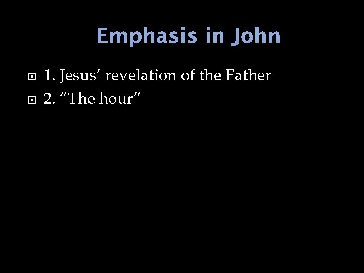 Emphasis in John 1. Jesus’ revelation of the Father 2. “The hour” 