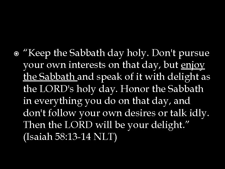  “Keep the Sabbath day holy. Don't pursue your own interests on that day,