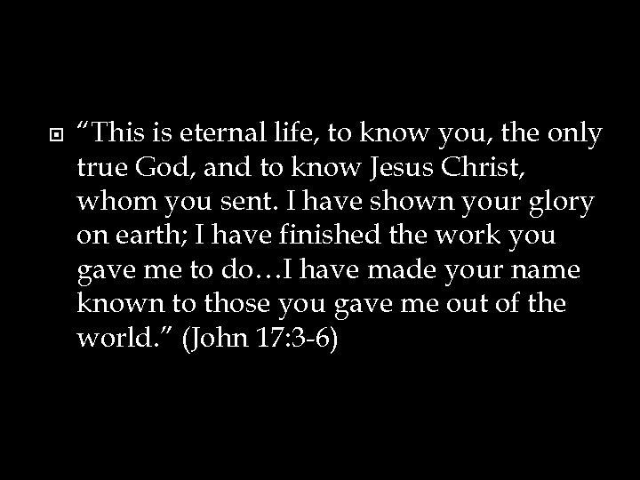  “This is eternal life, to know you, the only true God, and to
