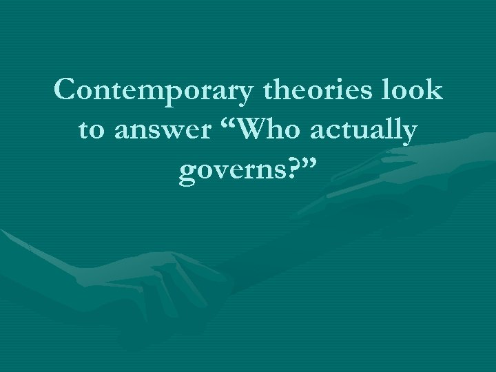 Contemporary theories look to answer “Who actually governs? ” 