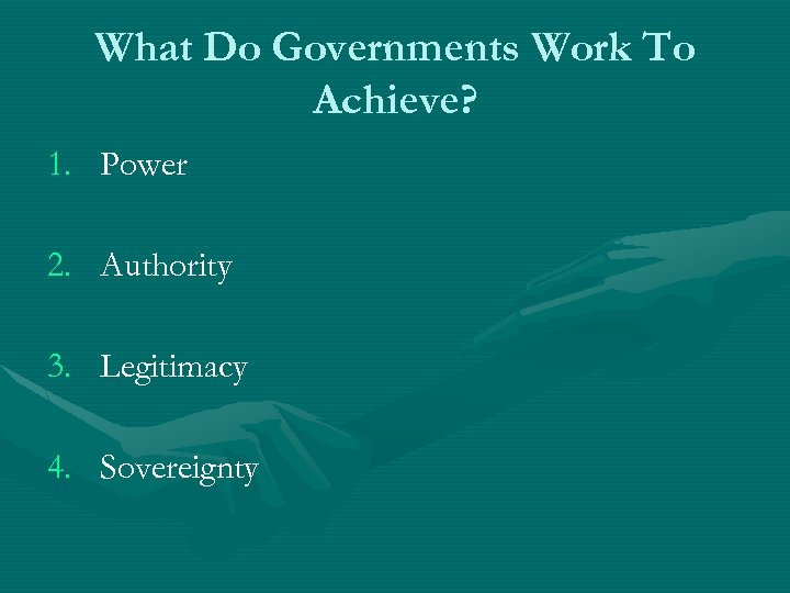 What Do Governments Work To Achieve? 1. Power 2. Authority 3. Legitimacy 4. Sovereignty