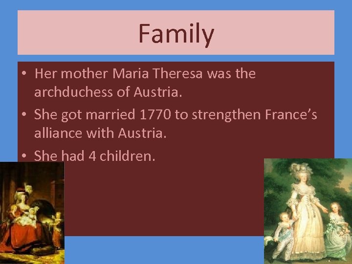 Family • Her mother Maria Theresa was the archduchess of Austria. • She got