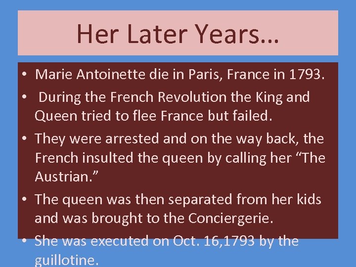 Her Later Years… • Marie Antoinette die in Paris, France in 1793. • During