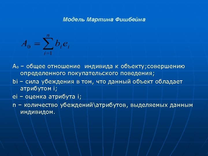 Модель Мартина Фишбейна Ао – общее отношение индивида к объекту; совершению определенного покупательского поведения;