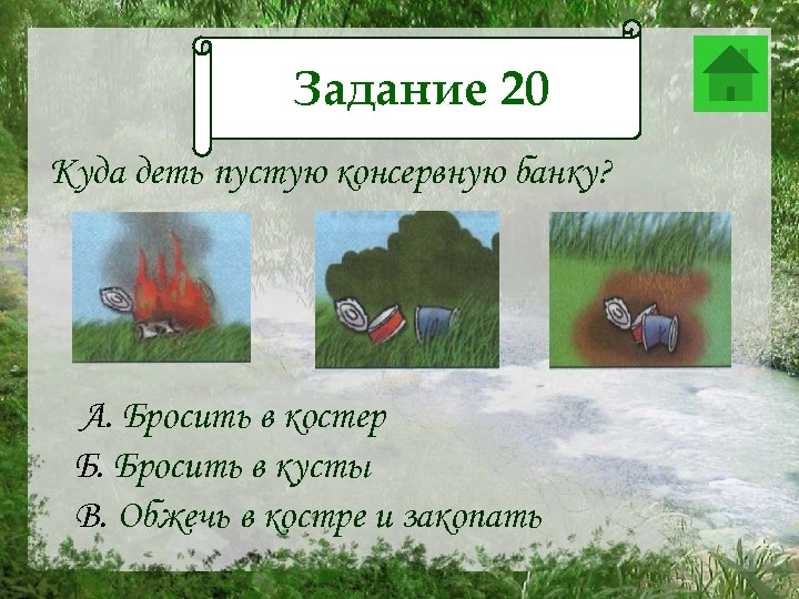 Задание 20 20 Задание Куда деть пустую консервную банку? А. Бросить в костер Б.