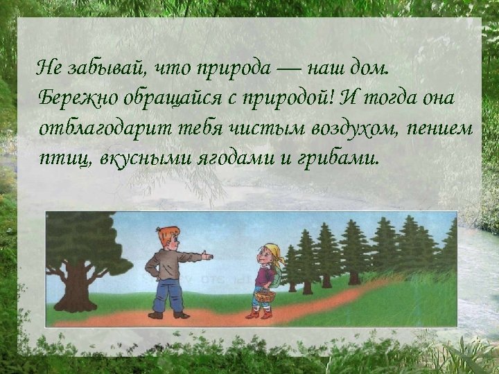 Не забывай, что природа — наш дом. Бережно обращайся с природой! И тогда она