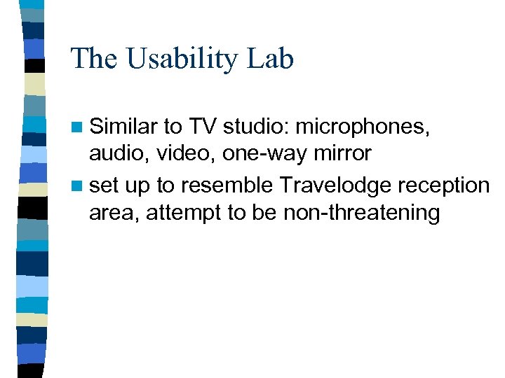 The Usability Lab n Similar to TV studio: microphones, audio, video, one-way mirror n