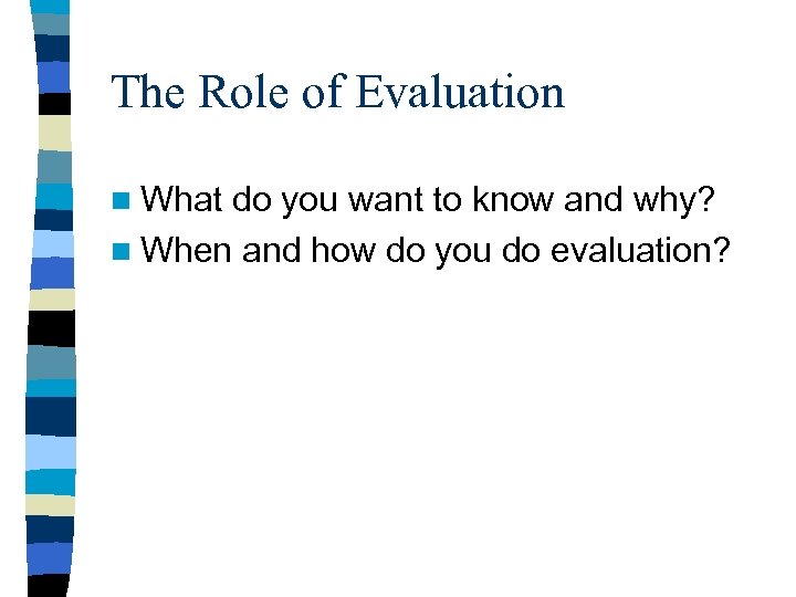 The Role of Evaluation n What do you want to know and why? n