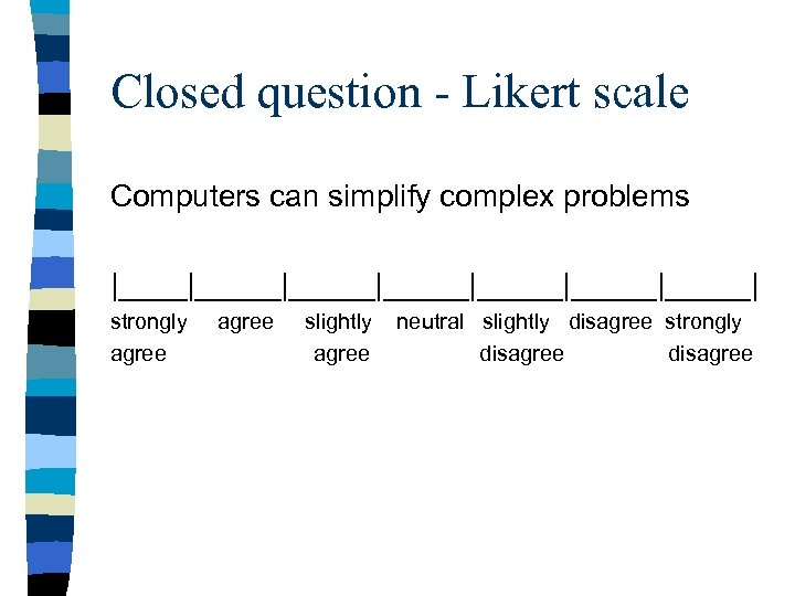 Closed question - Likert scale Computers can simplify complex problems |_____|_____|_____|_____| strongly agree slightly