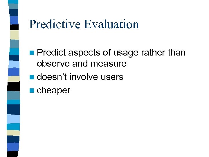 Predictive Evaluation n Predict aspects of usage rather than observe and measure n doesn’t