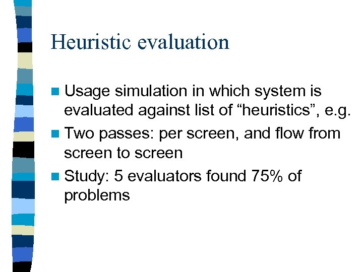 Heuristic evaluation n Usage simulation in which system is evaluated against list of “heuristics”,