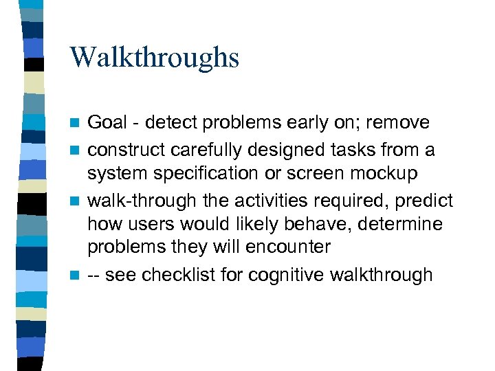 Walkthroughs Goal - detect problems early on; remove n construct carefully designed tasks from