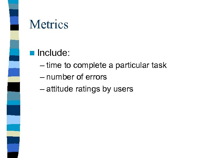 Metrics n Include: – time to complete a particular task – number of errors