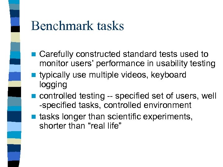 Benchmark tasks Carefully constructed standard tests used to monitor users’ performance in usability testing