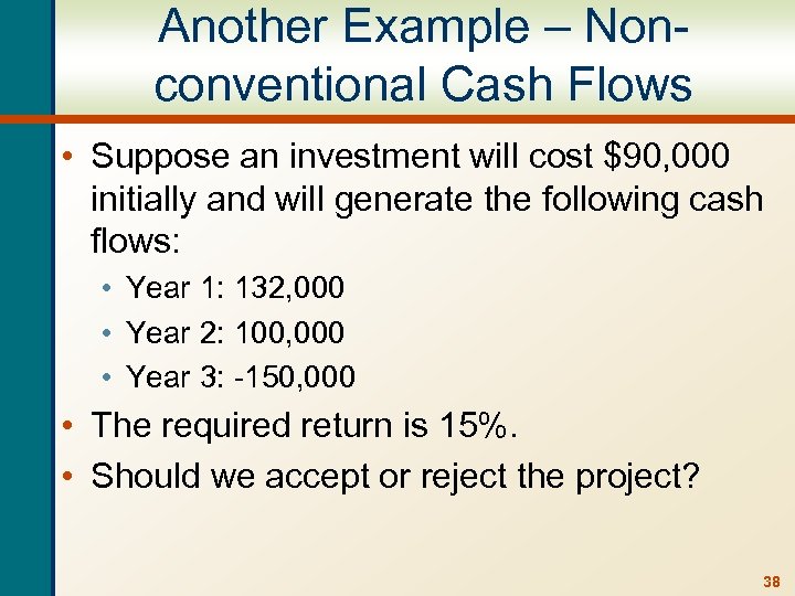 Another Example – Nonconventional Cash Flows • Suppose an investment will cost $90, 000